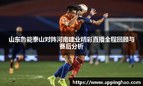 山东鲁能泰山对阵河南建业精彩直播全程回顾与赛后分析